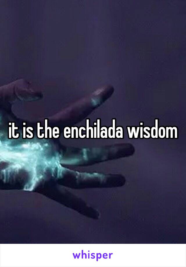 it is the enchilada wisdom