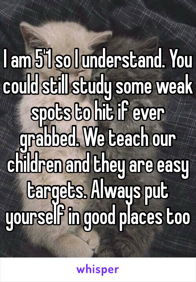 I am 5'1 so I understand. You could still study some weak spots to hit if ever grabbed. We teach our children and they are easy targets. Always put yourself in good places too