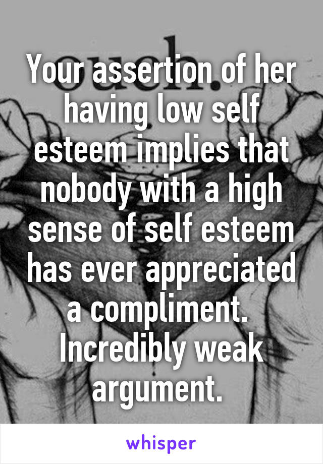 Your assertion of her having low self esteem implies that nobody with a high sense of self esteem has ever appreciated a compliment.  Incredibly weak argument. 