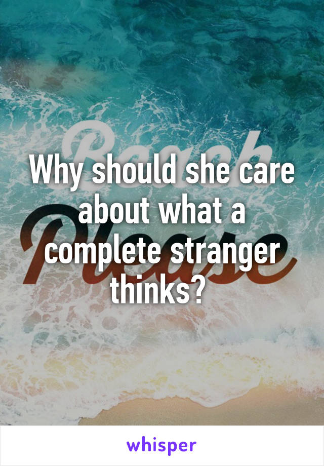 Why should she care about what a complete stranger thinks? 