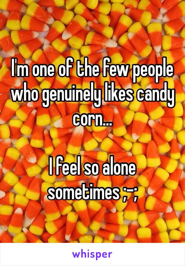 I'm one of the few people who genuinely likes candy corn...

I feel so alone sometimes ;-;