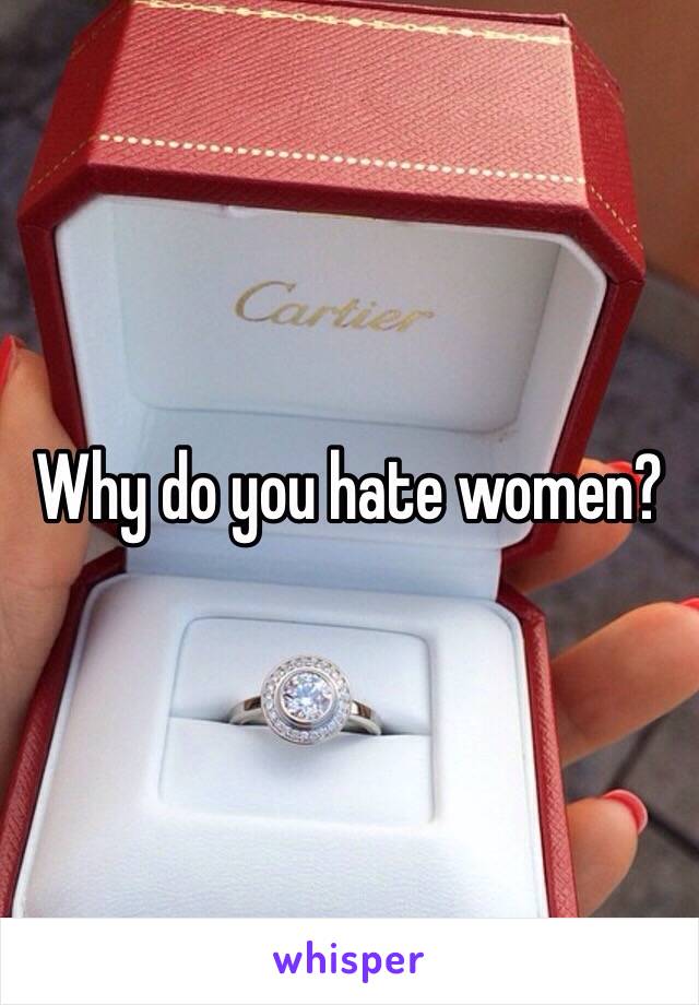 Why do you hate women?