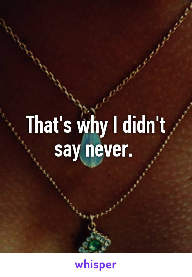 That's why I didn't say never. 