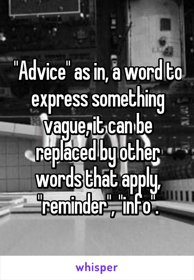 "Advice" as in, a word to express something vague, it can be replaced by other words that apply, "reminder", "info".