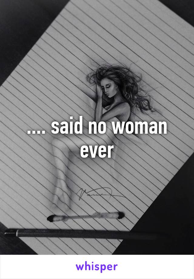 .... said no woman ever