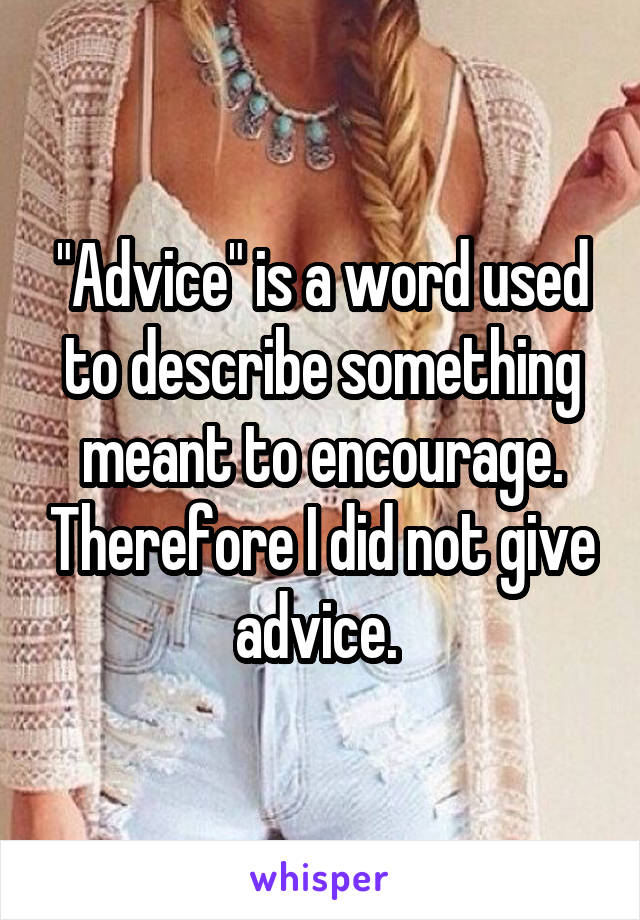 "Advice" is a word used to describe something meant to encourage. Therefore I did not give advice. 