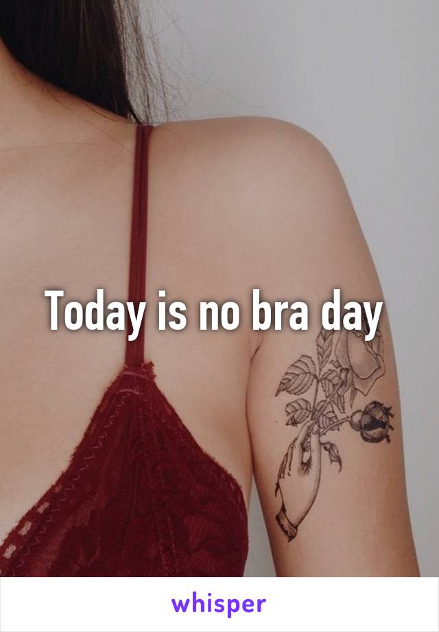 Today is no bra day 