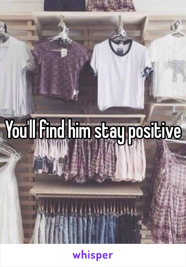 You'll find him stay positive 