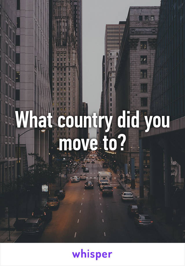 What country did you move to?