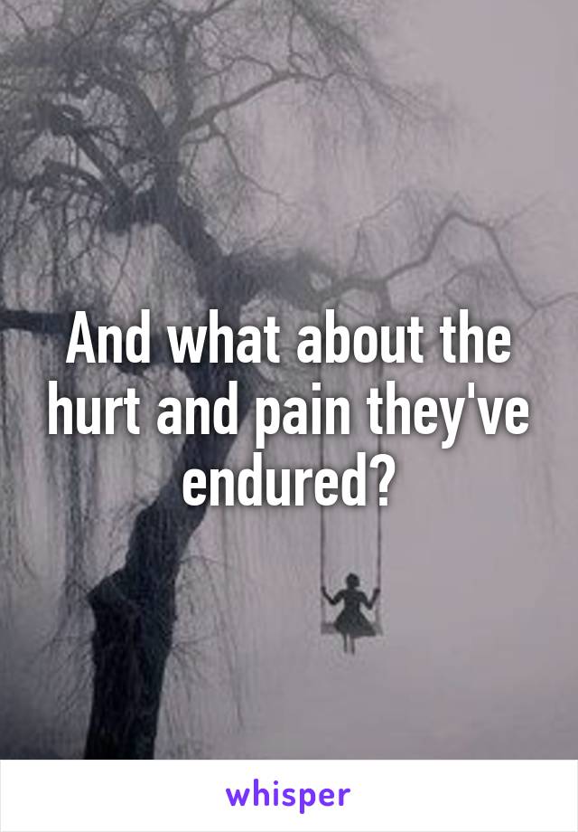 And what about the hurt and pain they've endured?