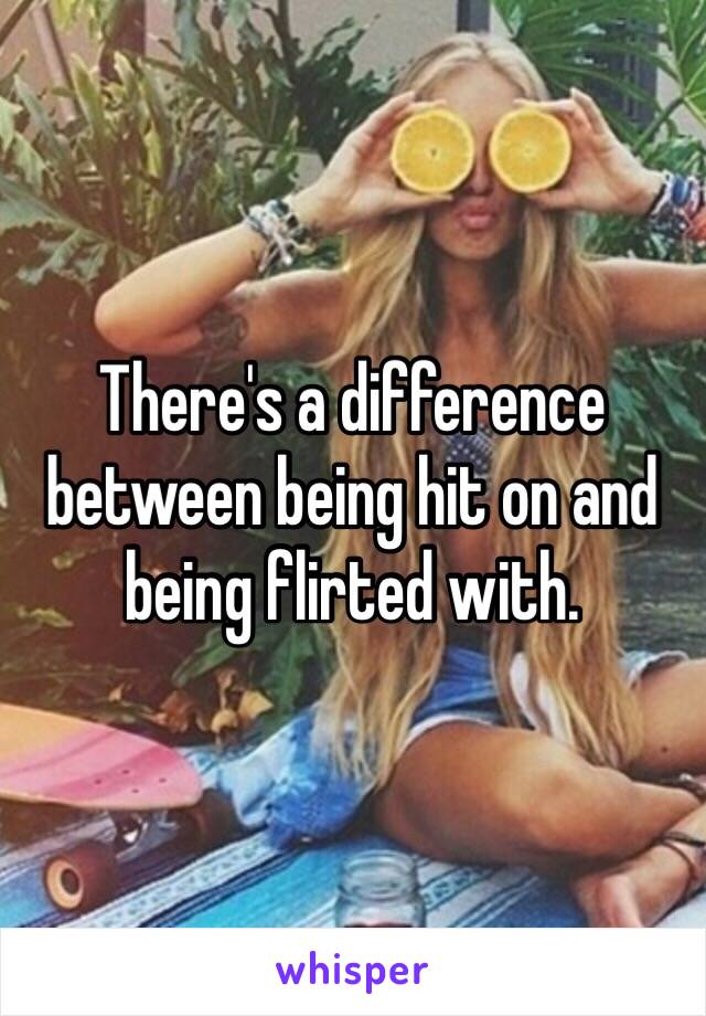 There's a difference between being hit on and being flirted with. 