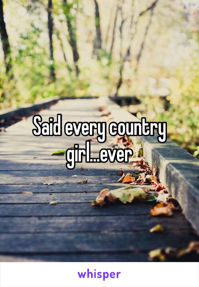 Said every country girl...ever 