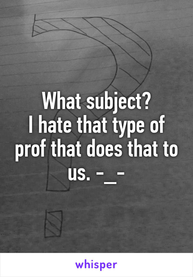 What subject?
I hate that type of prof that does that to us. -_-