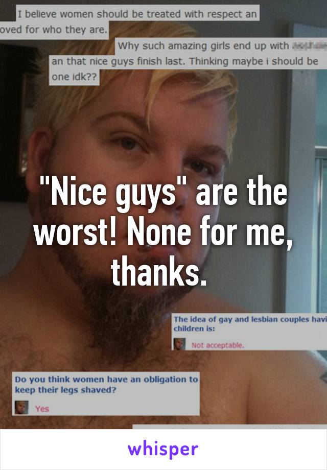 "Nice guys" are the worst! None for me, thanks. 