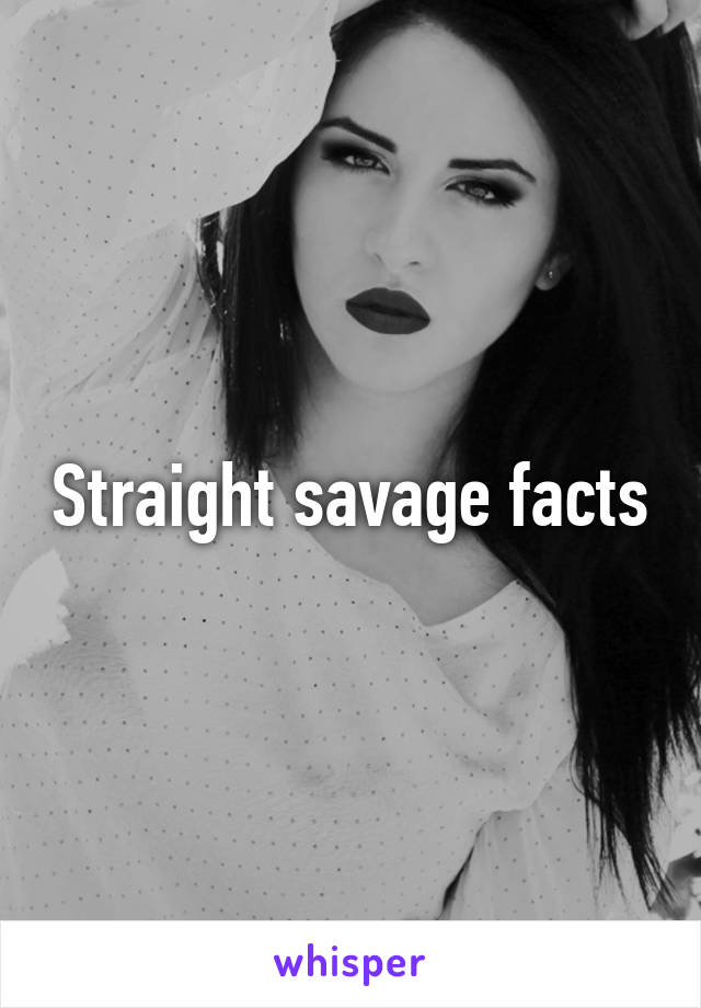 Straight savage facts