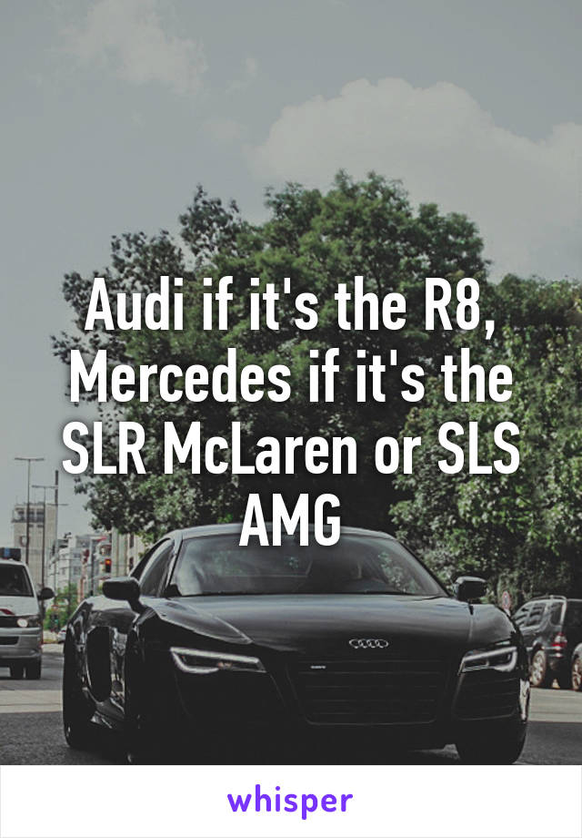 Audi if it's the R8, Mercedes if it's the SLR McLaren or SLS AMG