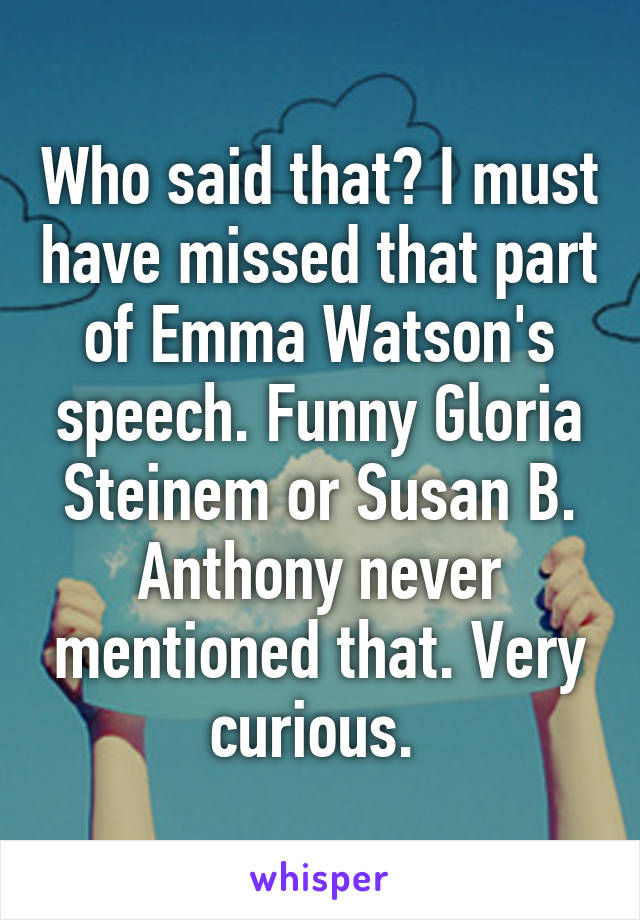 Who said that? I must have missed that part of Emma Watson's speech. Funny Gloria Steinem or Susan B. Anthony never mentioned that. Very curious. 