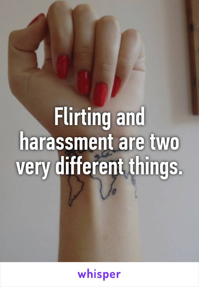 Flirting and harassment are two very different things.