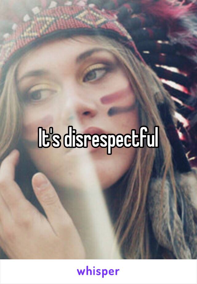 It's disrespectful 