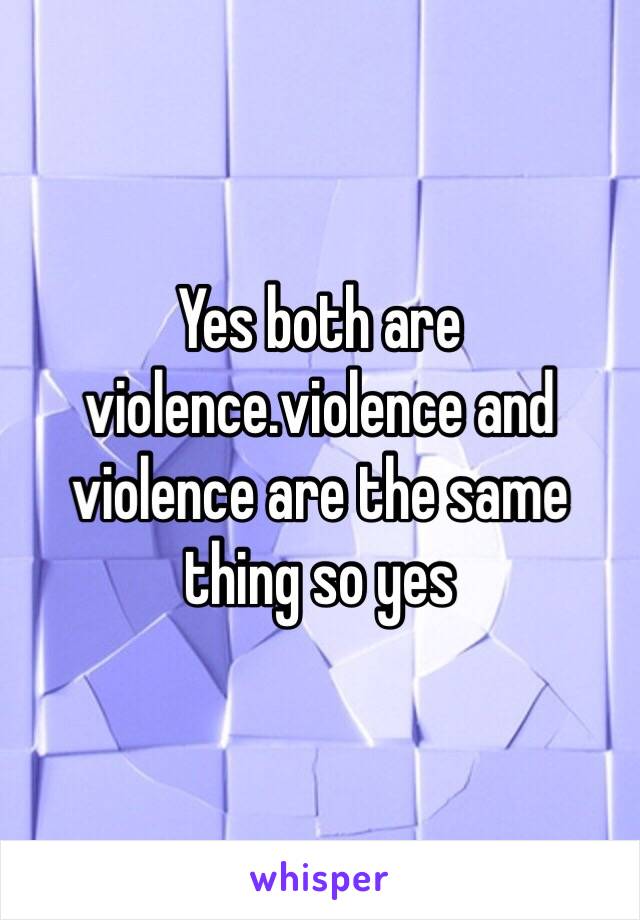 Yes both are violence.violence and violence are the same thing so yes