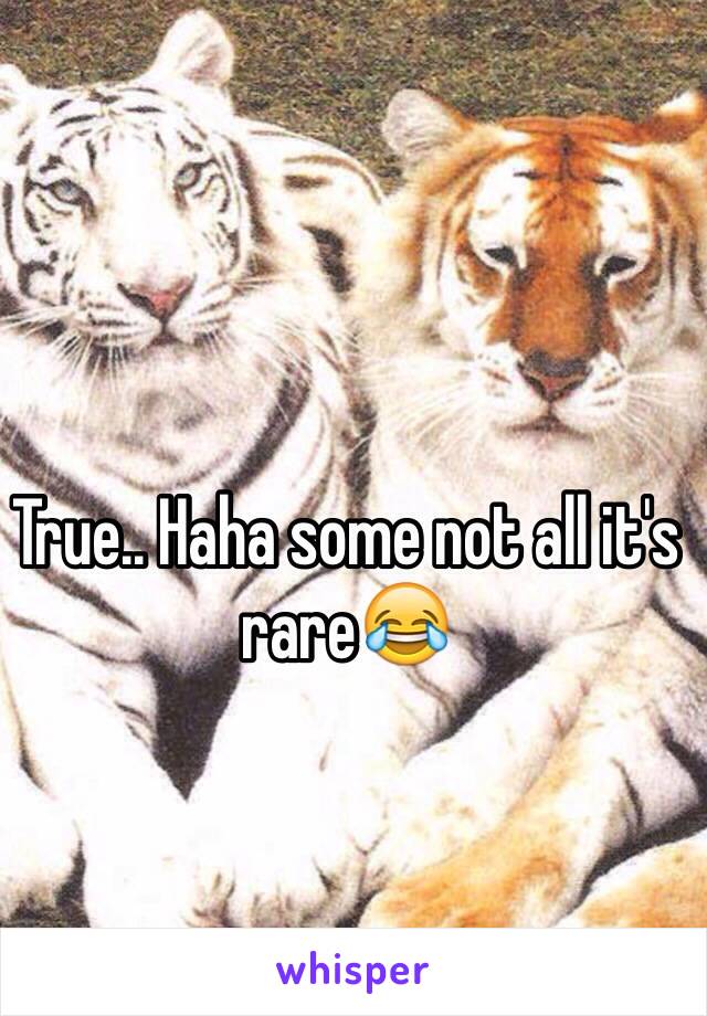 True.. Haha some not all it's rare😂