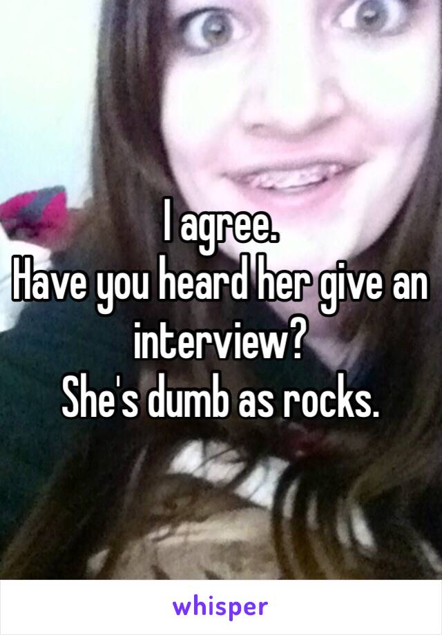 I agree. 
Have you heard her give an interview? 
She's dumb as rocks. 