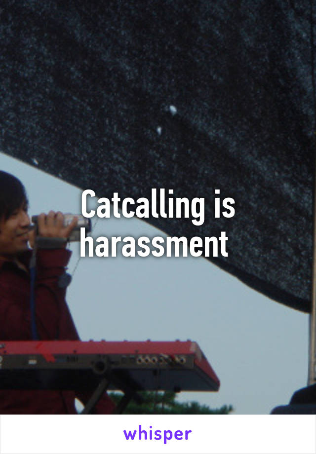 Catcalling is harassment 