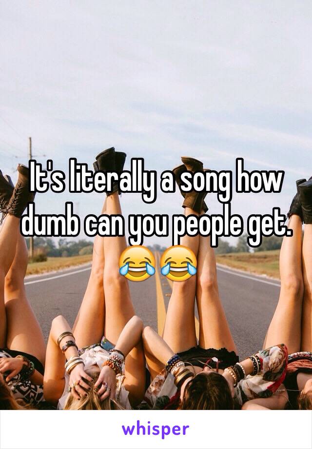 It's literally a song how dumb can you people get. 😂😂