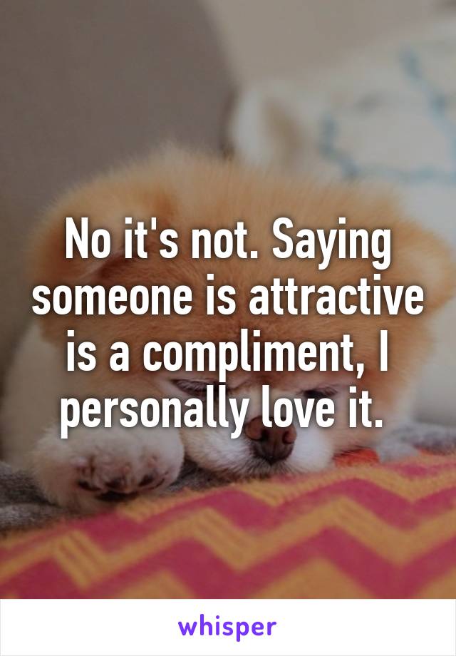 No it's not. Saying someone is attractive is a compliment, I personally love it. 