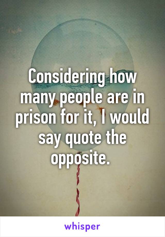 Considering how many people are in prison for it, I would say quote the opposite. 