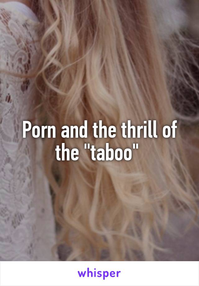 Porn and the thrill of the "taboo" 