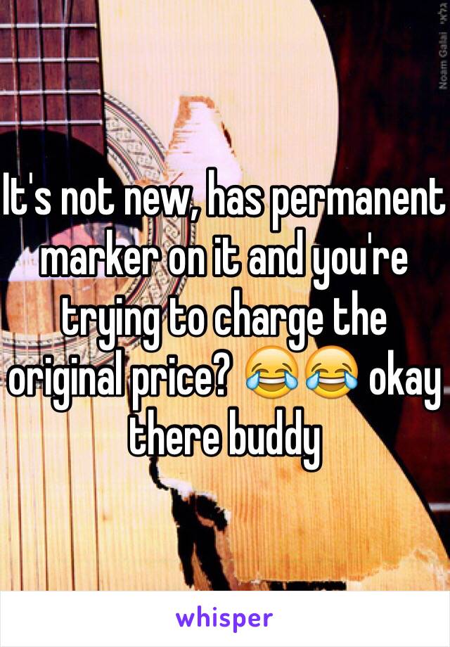 It's not new, has permanent marker on it and you're trying to charge the original price? 😂😂 okay there buddy