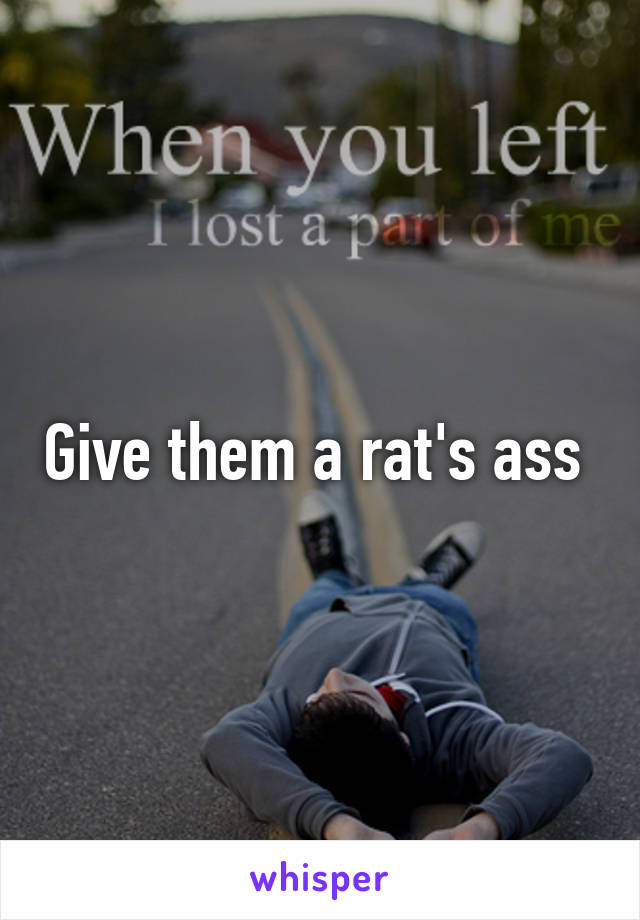 Give them a rat's ass 