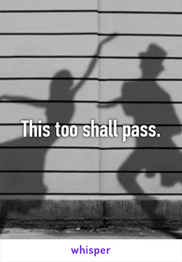 This too shall pass.