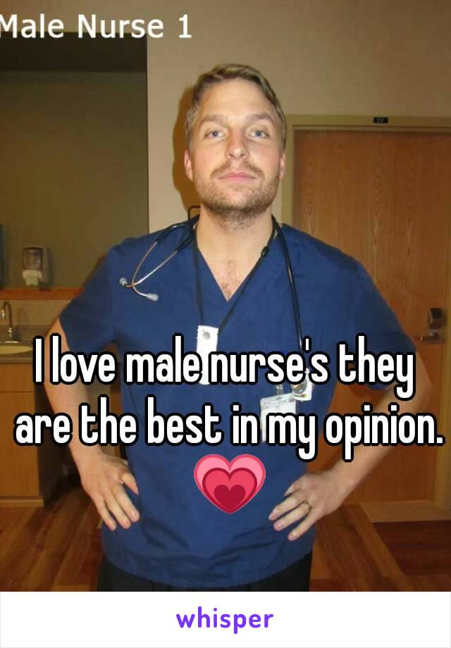 I love male nurse's they are the best in my opinion. 💗