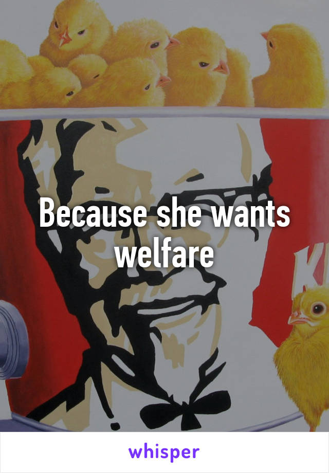 Because she wants welfare