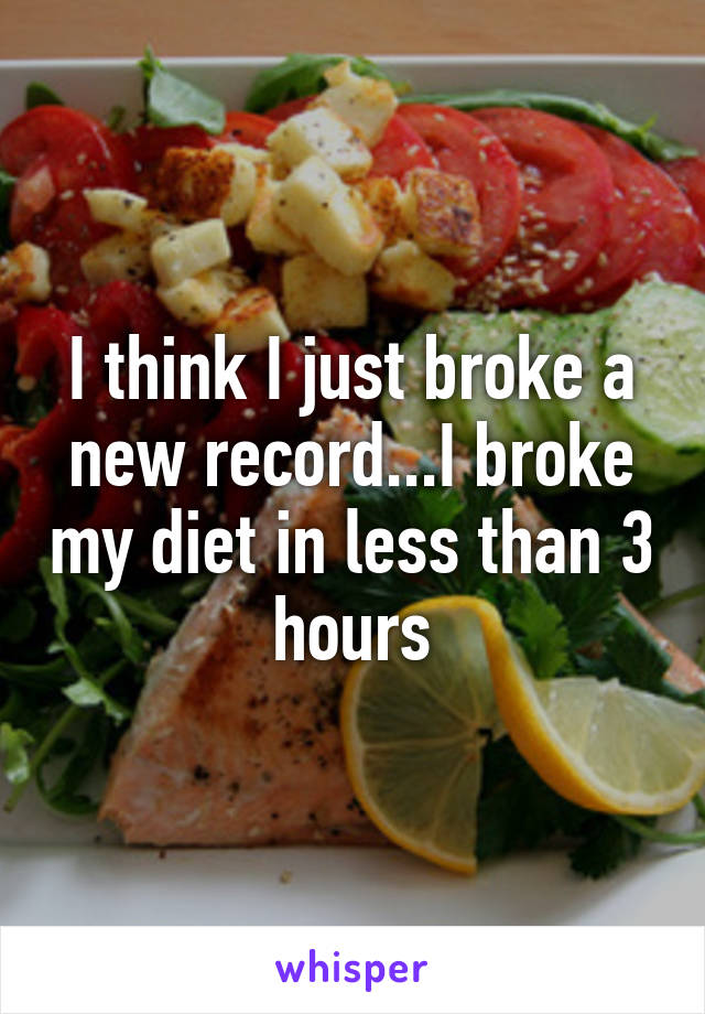 I think I just broke a new record...I broke my diet in less than 3 hours