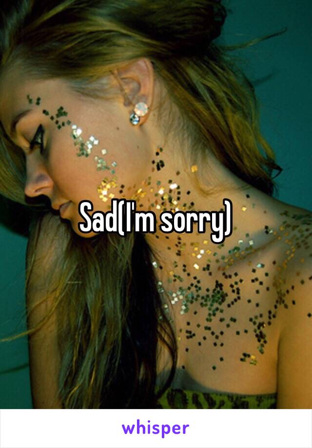 Sad(I'm sorry)