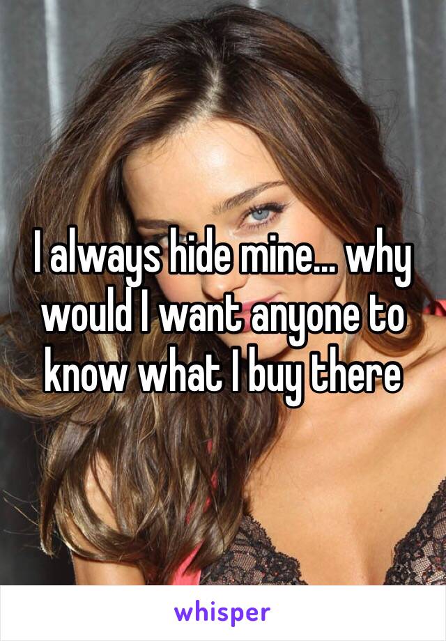 I always hide mine... why would I want anyone to know what I buy there 