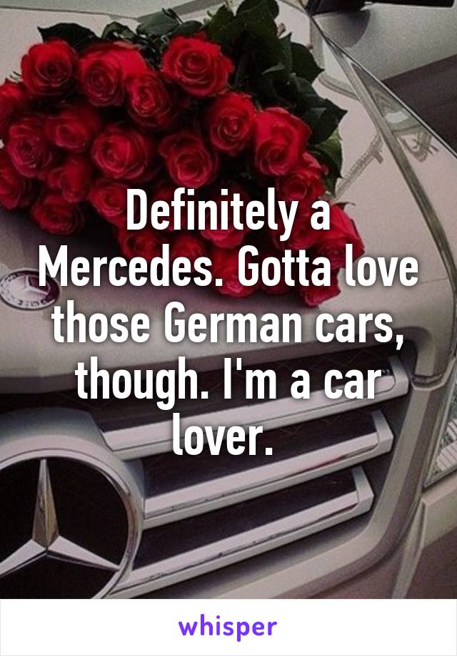 Definitely a Mercedes. Gotta love those German cars, though. I'm a car lover. 