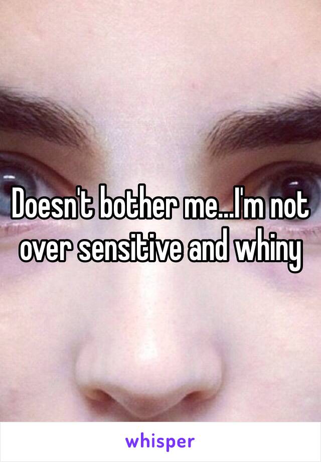 Doesn't bother me...I'm not over sensitive and whiny 