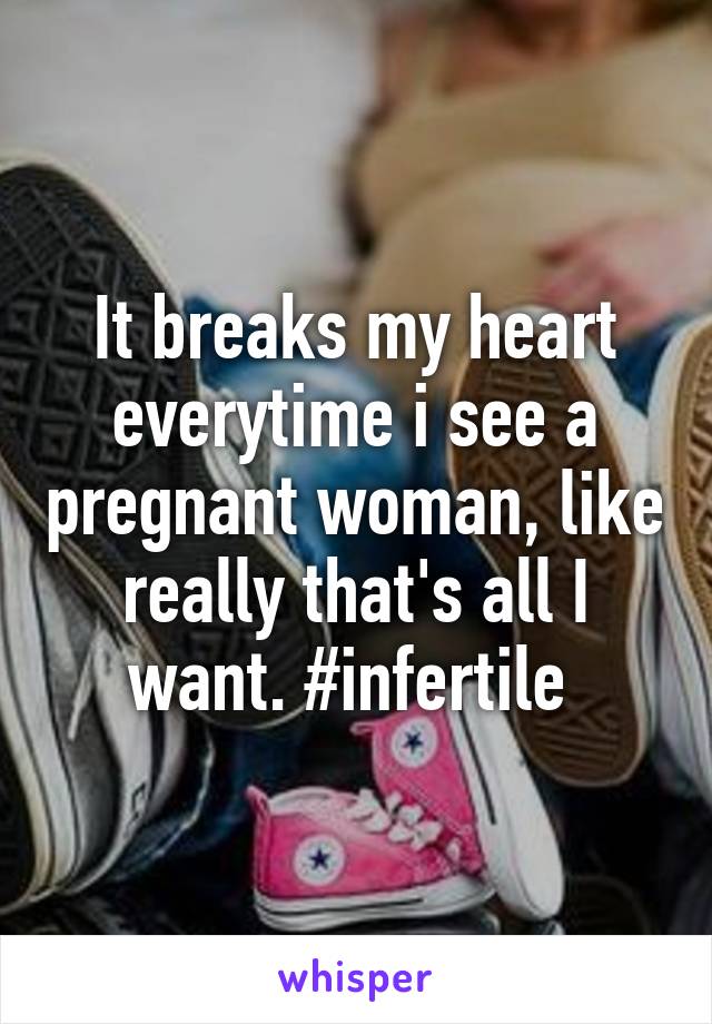 It breaks my heart everytime i see a pregnant woman, like really that's all I want. #infertile 