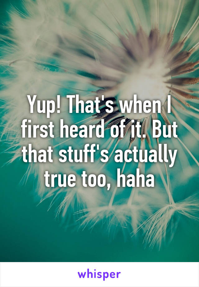 Yup! That's when I first heard of it. But that stuff's actually true too, haha