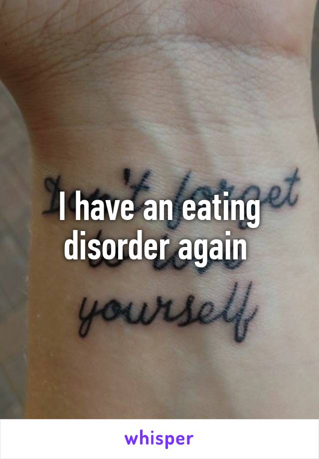 I have an eating disorder again 