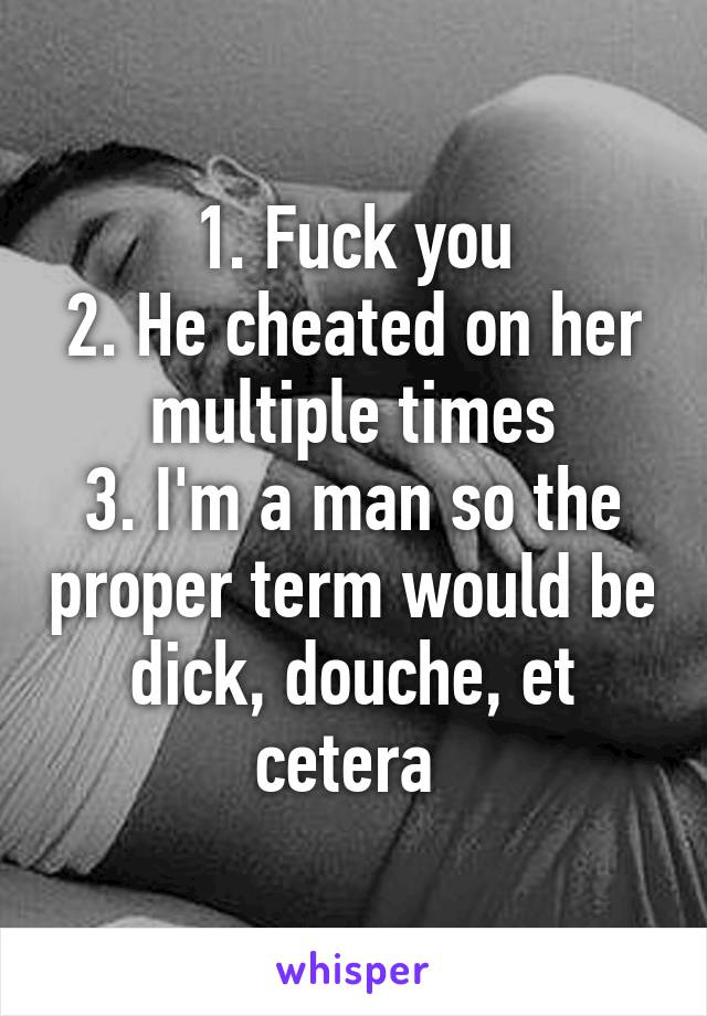 1. Fuck you
2. He cheated on her multiple times
3. I'm a man so the proper term would be dick, douche, et cetera 