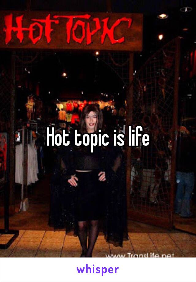 Hot topic is life