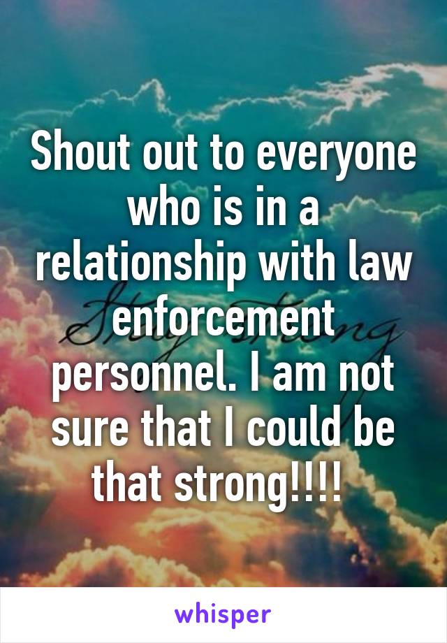 Shout out to everyone who is in a relationship with law enforcement personnel. I am not sure that I could be that strong!!!! 