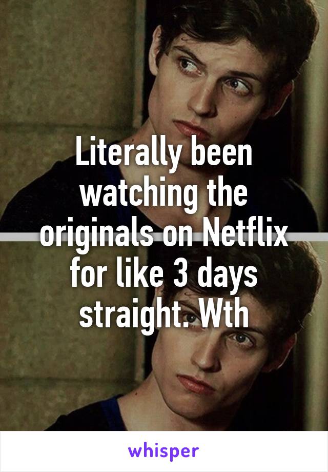 Literally been watching the originals on Netflix for like 3 days straight. Wth