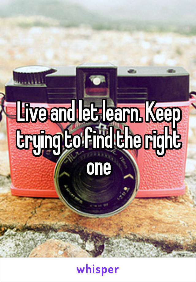Live and let learn. Keep trying to find the right one