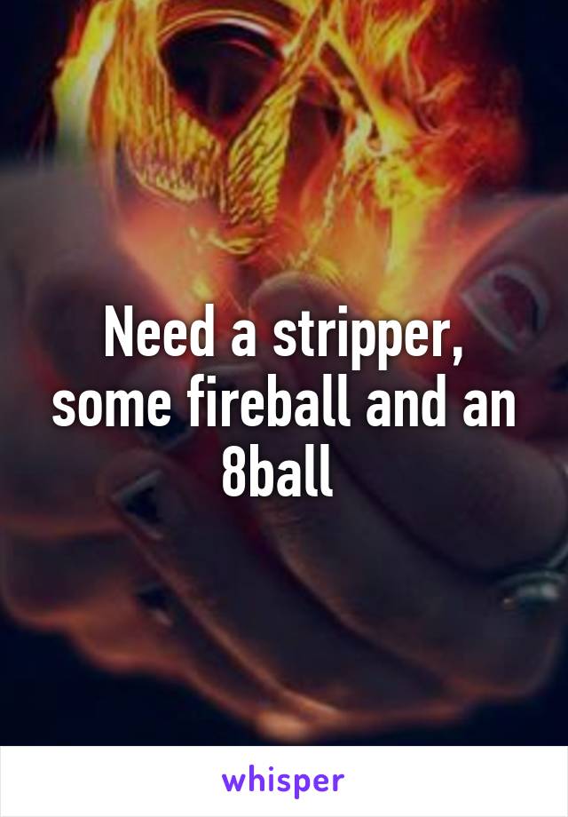 Need a stripper, some fireball and an 8ball 